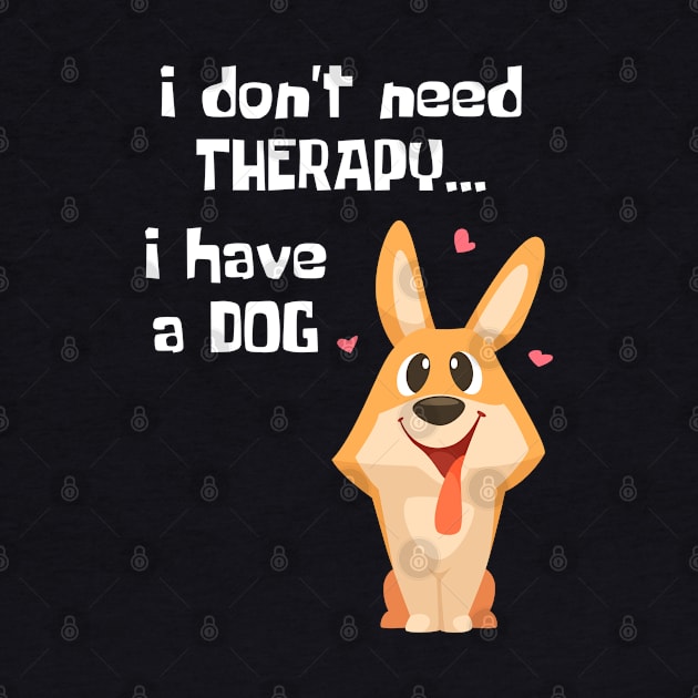 I Don't Need Therapy. I have a dog. by Rusty-Gate98